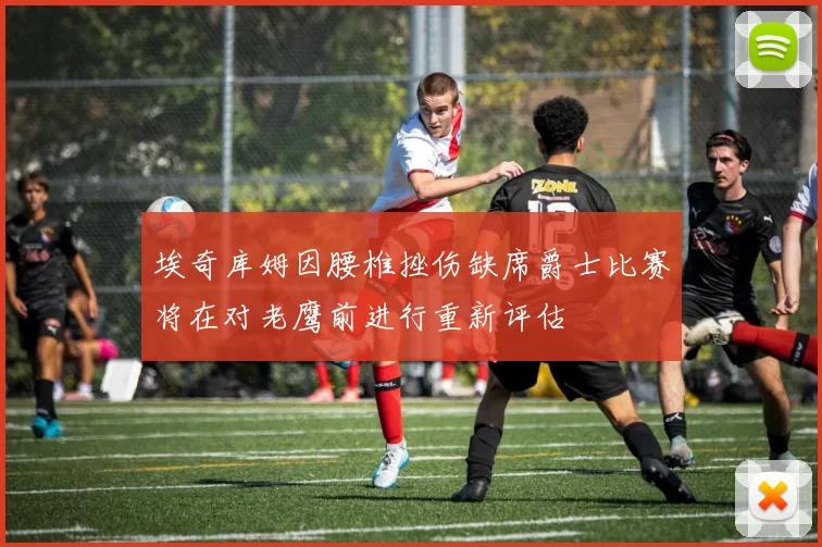 埃奇库姆因腰椎挫伤缺席爵士比赛将在对老鹰前进行重新评估