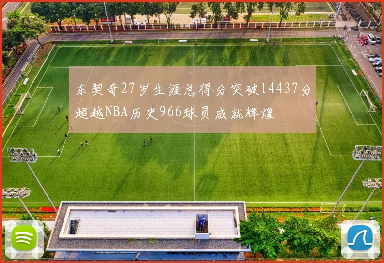 东契奇27岁生涯总得分突破14437分超越NBA历史966球员成就辉煌