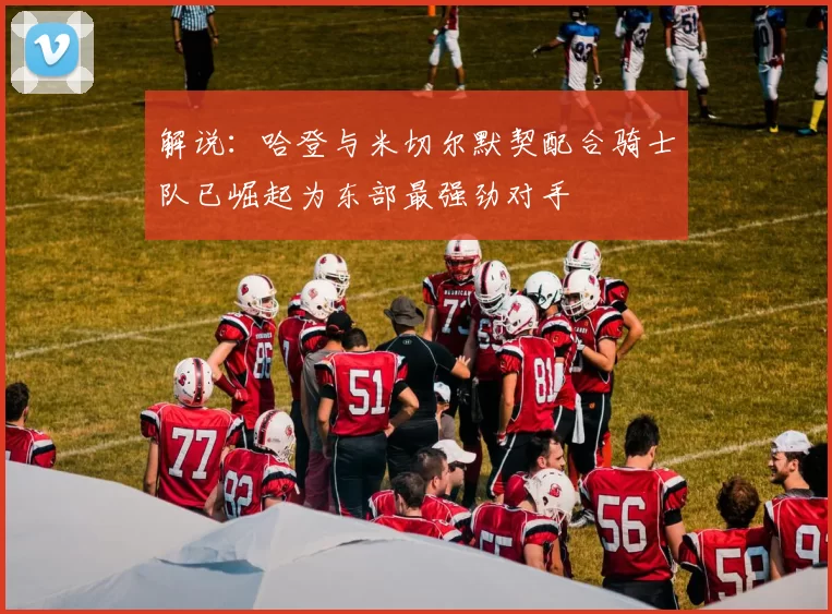 解说：哈登与米切尔默契配合骑士队已崛起为东部最强劲对手