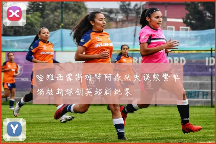 哈维西蒙斯对阵阿森纳失误频繁单场被断球创英超新纪录